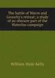 The battle of Wavre and Grouchy's retreat; a study of an obscure part of the Waterloo campaign, William Hyde Kelly 