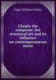 Chopin the composer; his structural art and its influence on contemporaneous music, Edgar Stillman Kelley 