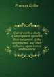 Out of work; a study of employment agencies: their treatment of the unemployed, and their influence upon homes and business, Frances Kellor 