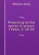 Preaching to the spirits in prison, I Peter, 3: 18-20, Kelly William 