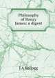 Philosophy of Henry James: a digest, J A Kellogg 