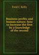 Business profits and human nature; how to increase the first by a knowledge of the second, Fred C Kelly 