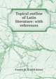 Topical outline of Latin literature: with references, Francis W. b. 1858 Kelsey 