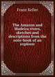The Amazon and Madeira rivers, sketches and descriptions from the note-book of an explorer, Franz Keller 