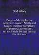 Deeds of daring by the American soldier, North and South; thrilling narratives of personal adventure . on each side the line during the civil war, D M Kelsey 
