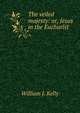 The veiled majesty: or, Jesus in the Eucharist, William J. Kelly 
