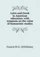 Latin and Greek in American education: with symposia on the value of humanistic studies, Francis W. b. 1858 Kelsey 