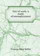 Out of work; a study of unemployment, Frances Alice Kellor 