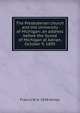 The Presbyterian church and the University of Michigan: an address before the Synod of Michigan at Adrian, October 9, 1895, Francis W. b. 1858 Kelsey 