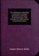 The draftsman, containing a collection of concise precedents and forms in conveyancing; with introductory observations and practical notes, James Henry Kelly 