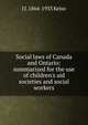 Social laws of Canada and Ontario: summarized for the use of children's aid societies and social workers, J J. 1864-1935 Kelso 
