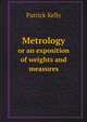 Metrology. or an exposition of weights and measures, Patrick Kelly 