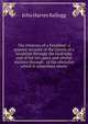 The itinerary of a breakfast: a popular account of the travels of a breakfast through the food tube and of the ten gates and several stations through . of the obstacles which it sometimes meets, John Harvey Kellogg 