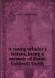 A young scholar's letters; being a memoir of Byron Caldwell Smith, Byron Caldwell Smith 