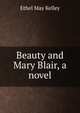 Beauty and Mary Blair, a novel, Ethel May Kelley 