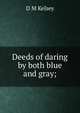Deeds of daring by both blue and gray;, D M Kelsey 