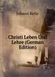 Christi Leben Und Lehre (German Edition), Johann Kelle 
