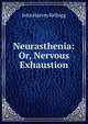 Neurasthenia: Or, Nervous Exhaustion, John Harvey Kellogg 