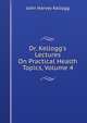 Dr. Kellogg's Lectures On Practical Health Topics, Volume 4, John Harvey Kellogg 