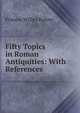 Fifty Topics in Roman Antiquities: With References, Francis Willey Kelsey 