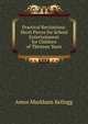 Practical Recitations: Short Pieces for School Entertainment for Children of Thirteen Years, Amos Markham Kellogg 