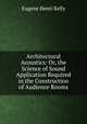 Architectural Acoustics: Or, the Science of Sound Application Required in the Construction of Audience Rooms, Eugene Henri Kelly 