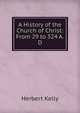 A History of the Church of Christ: From 29 to 324 A.D, Herbert Kelly 