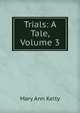Trials: A Tale, Volume 3, Mary Ann Kelty 