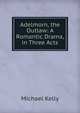 Adelmorn, the Outlaw: A Romantic Drama, in Three Acts, Michael Kelly 