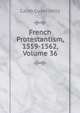 French Protestantism, 1559-1562, Volume 36, Caleb Guyer Kelly 