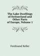 The Lake Dwellings of Switzerland and Other Parts of Europe, Volume 1, Ferdinand Keller 