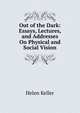 Out of the Dark: Essays, Lectures, and Addresses On Physical and Social Vision, Helen Keller 