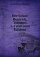 Der Grune Heinrich, Volumes 1-2 (German Edition), Gottfried Keller 