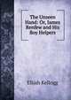 The Unseen Hand: Or, James Renfew and His Boy Helpers, Kellogg Elijah 