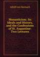Monasticism: Its Ideals and History, and the Confessions of St. Augustine: Two Lectures, Adolf von Harnack 