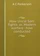 How Uncle Sam fights: or, Modern warfare--how conducted, A C Parkerson 