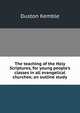 The teaching of the Holy Scriptures, for young people's classes in all evangelical churches; an outline study, Duston Kemble 
