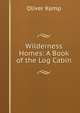 Wilderness Homes: A Book of the Log Cabin, Oliver Kemp 