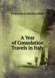 A Year of Consolation Travels in Italy., Frances Anne Kemble 