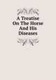 A Treatise On The Horse And His Diseases, 