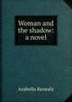 Woman and the shadow: a novel, Arabella Kenealy 