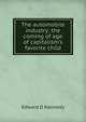 The automobile industry; the coming of age of capitalism's favorite child, Edward D Kennedy 