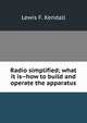 Radio simplified; what it is--how to build and operate the apparatus, Lewis F. Kendall 