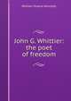 John G. Whittier: the poet of freedom, William Sloane Kennedy 