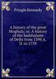 A history of the great Moghuls; or, A history of the badshahate of Delhi from 1398 A.D. to 1739, Pringle Kennedy 