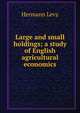 Large and small holdings; a study of English agricultural economics, Hermann Levy 