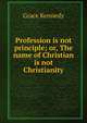 Profession is not principle; or, The name of Christian is not Christianity, Kennedy Grace 