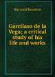 Garcilaso de la Vega; a critical study of his life and works, Hayward Keniston 