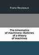 The kinematics of machinery: Outlines of a theory of machines, Franz Reuleaux 