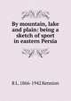 By mountain, lake and plain: being a sketch of sport in eastern Persia, R L. 1866-1942 Kennion 